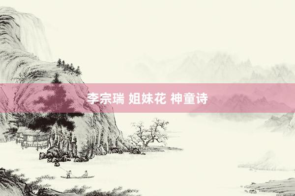 李宗瑞 姐妹花 神童诗