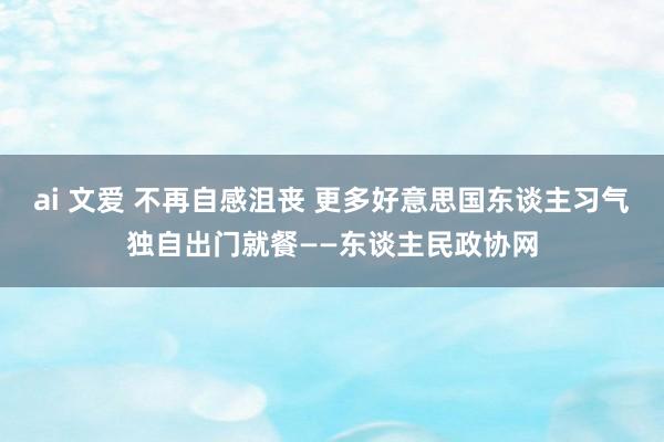 ai 文爱 不再自感沮丧 更多好意思国东谈主习气独自出门就餐——东谈主民政协网