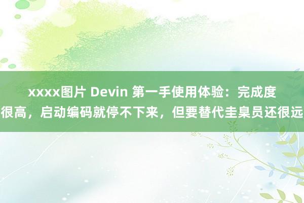 xxxx图片 Devin 第一手使用体验：完成度很高，启动编码就停不下来，但要替代圭臬员还很远