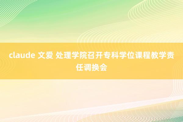 claude 文爱 处理学院召开专科学位课程教学责任调换会