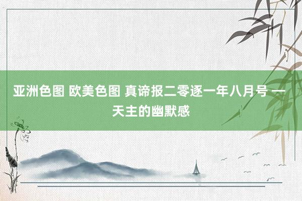 亚洲色图 欧美色图 真谛报二零逐一年八月号 ━ 天主的幽默感