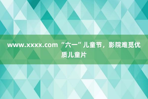 www.xxxx.com “六一”儿童节，影院难觅优质儿童片