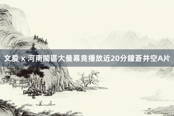 文爱 x 河南鬧區大螢幕　竟播放近20分鐘蒼井空A片