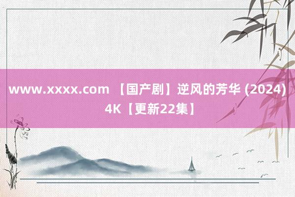 www.xxxx.com 【国产剧】逆风的芳华 (2024) 4K【更新22集】