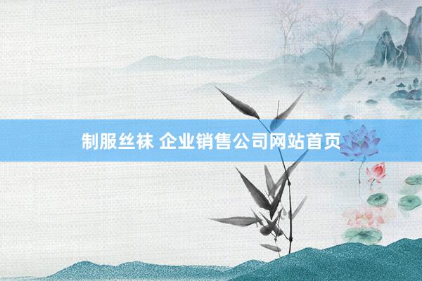 制服丝袜 企业销售公司网站首页