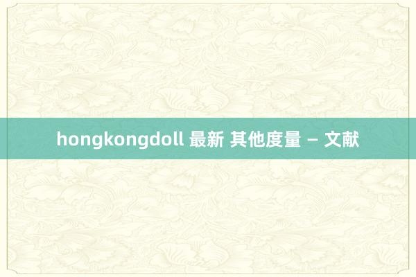 hongkongdoll 最新 其他度量 — 文献