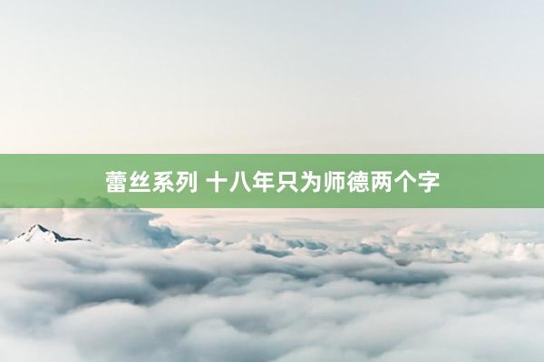 蕾丝系列 十八年只为师德两个字